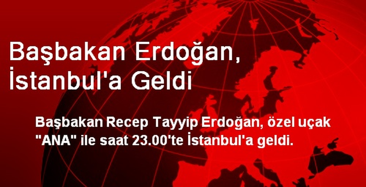 Başbakan Erdoğan, İstanbul\'a Geldi
