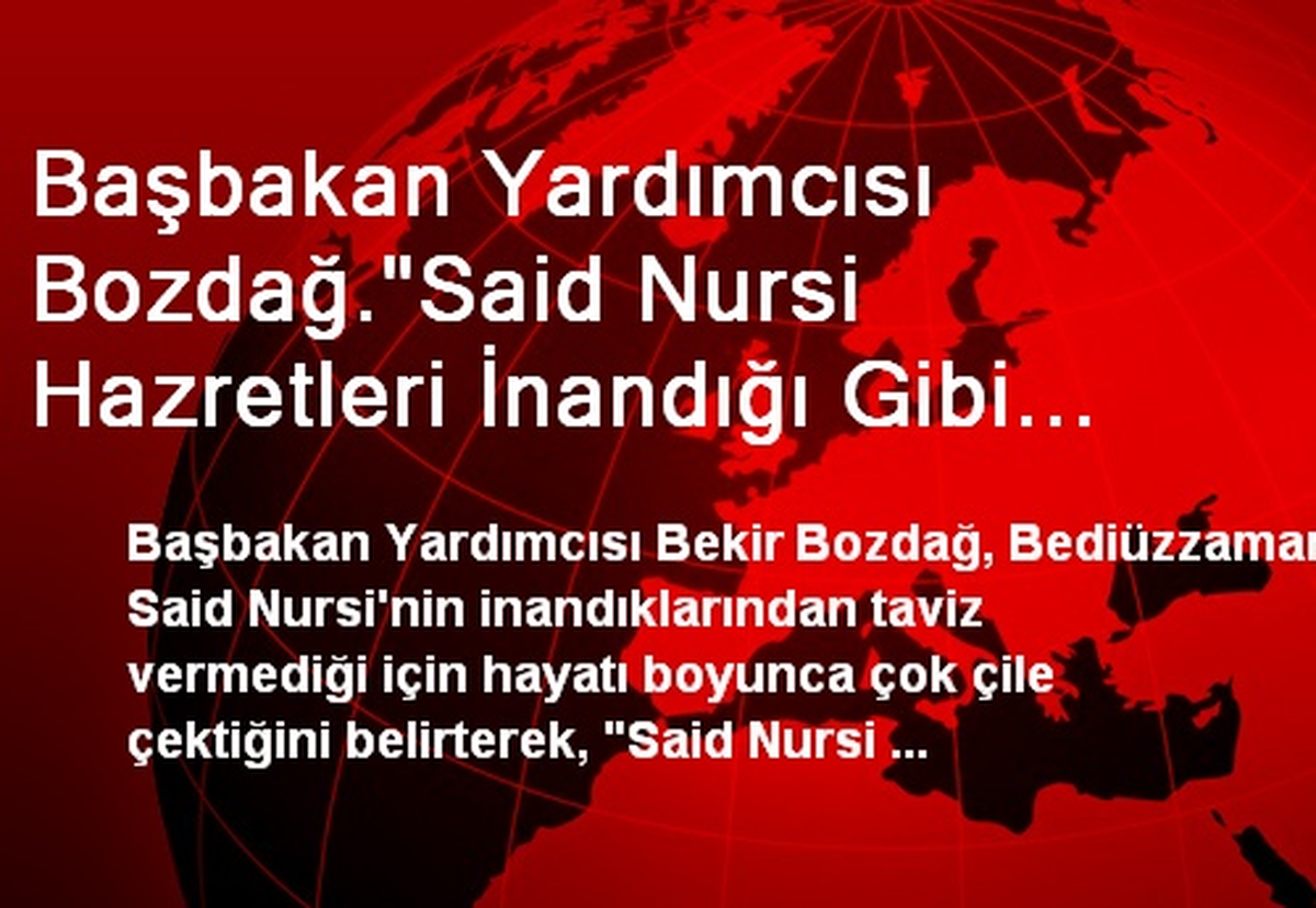 Başbakan Yardımcısı Bozdağ."Said Nursi Hazretleri İnandığı Gibi Yaşadığı İçin Zindandan Zindana...