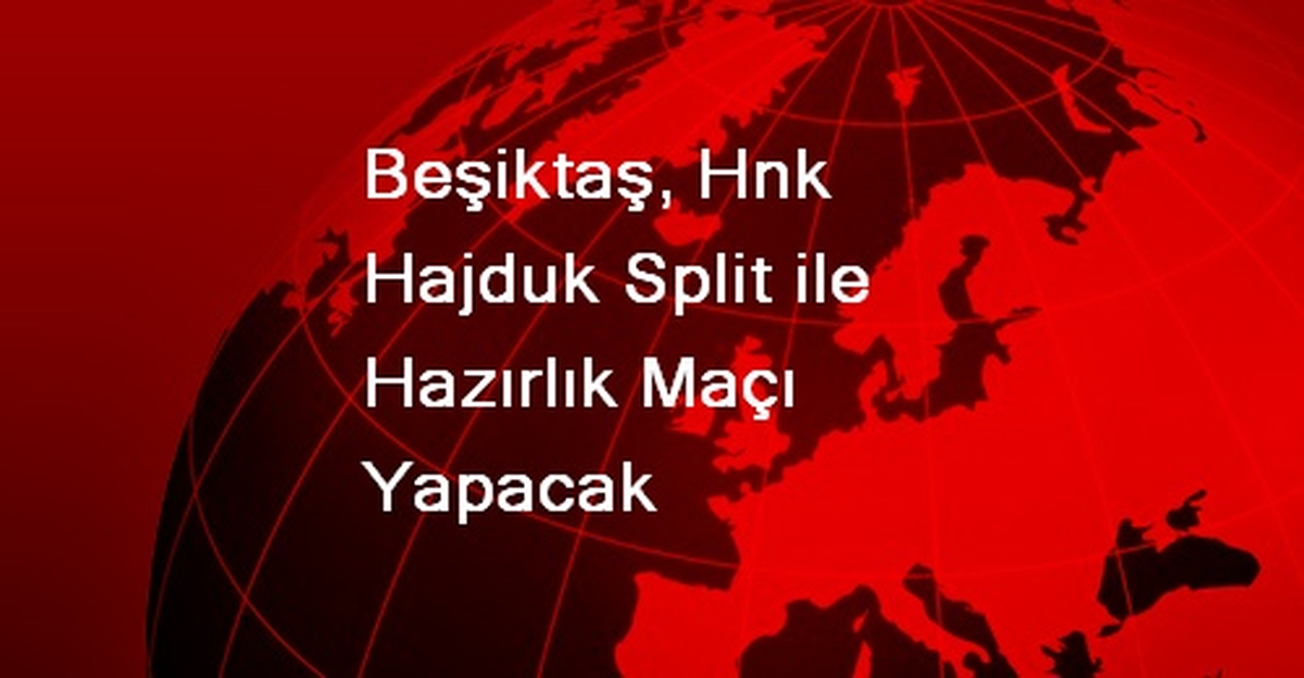 Beşiktaş, Hnk Hajduk Split ile Hazırlık Maçı Yapacak