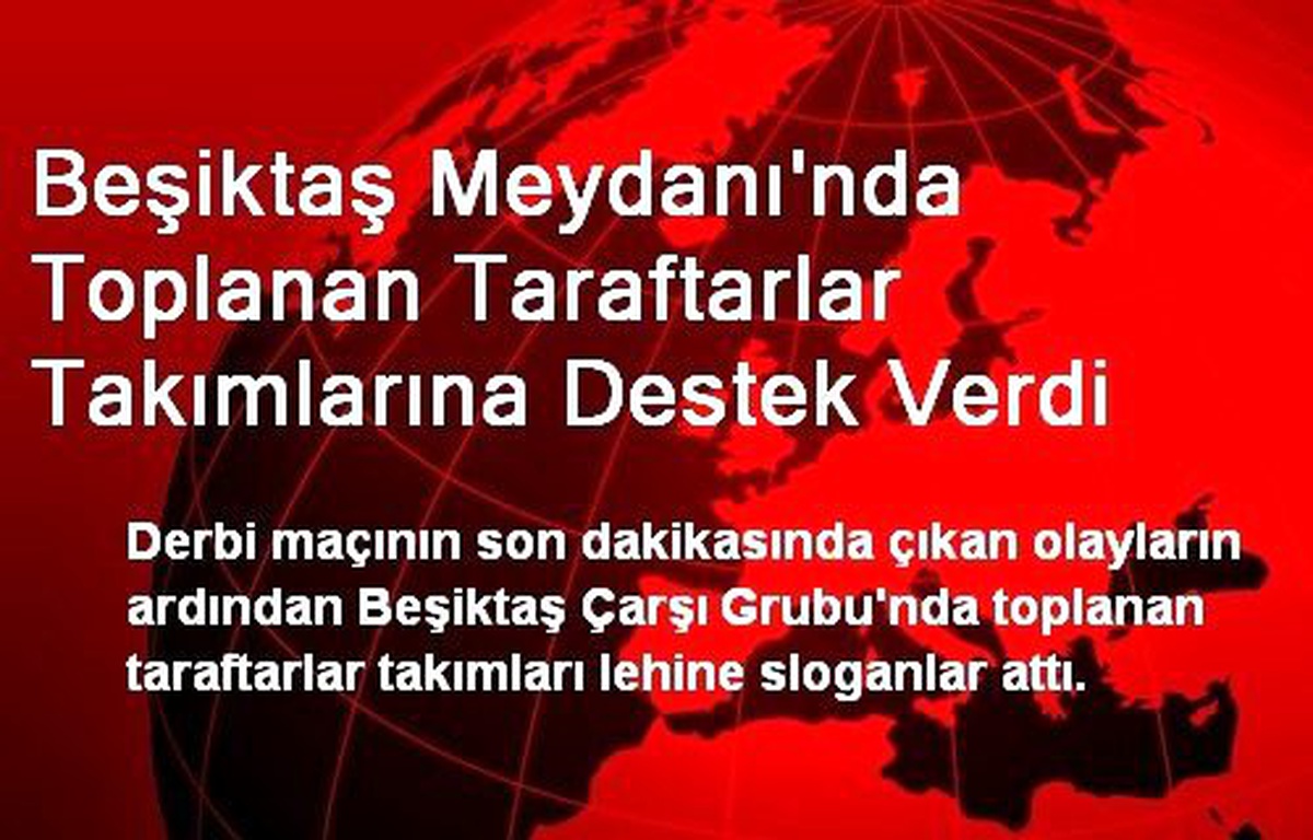 Olaylı derbi Beşiktaş Galatasaray maçı sonrası Beşiktaş Meydanı\'nda Toplanan Taraftarlar Takımlarına Destek Verdi