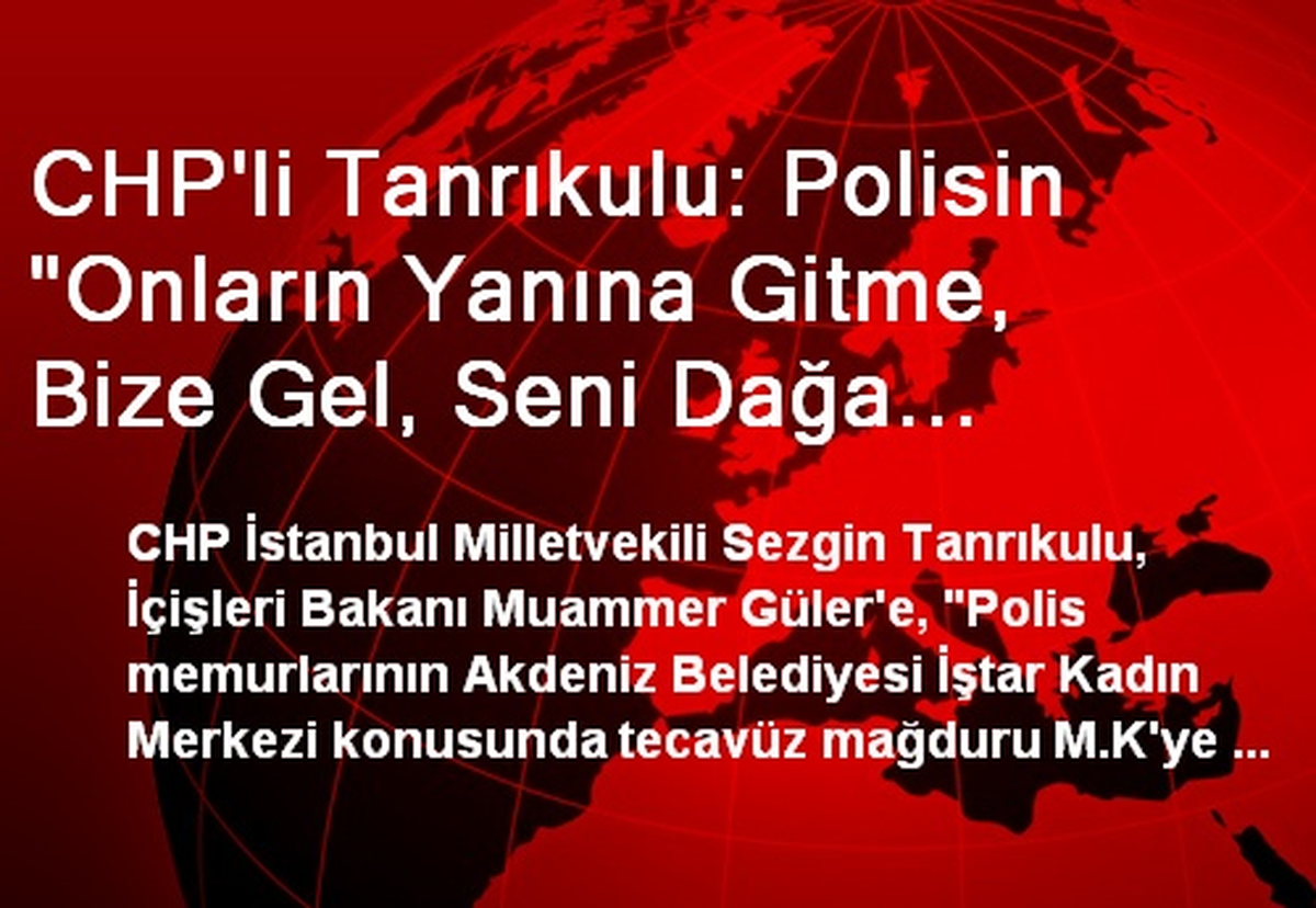 CHP\'li Tanrıkulu: Polisin "Onların Yanına Gitme, Bize Gel, Seni Dağa Gönderecekler" Dediği Doğru Mu?