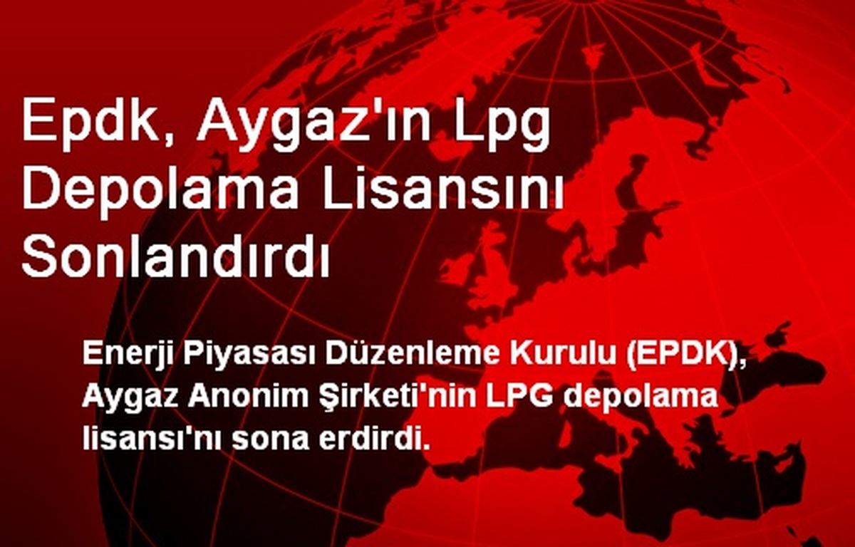 EPDK, Aygaz\'ın LPG Depolama Lisansını Sonlandırdı