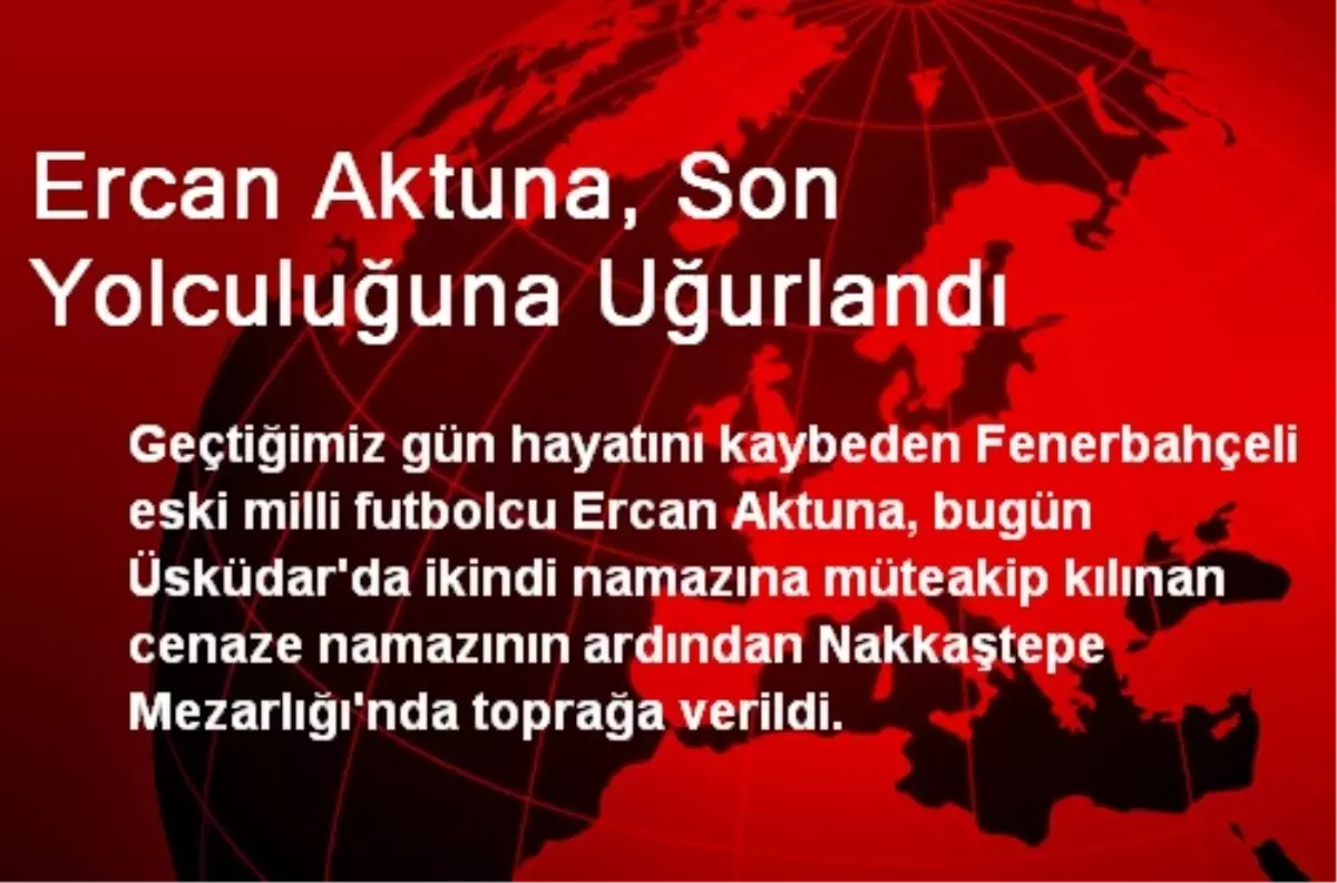 Ercan Aktuna, Son Yolculuğuna Uğurlandı