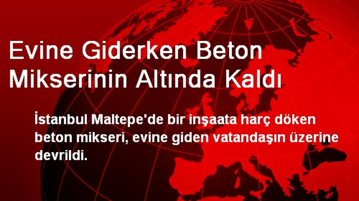 Evine Giderken Beton Mikserinin Altında Kaldı