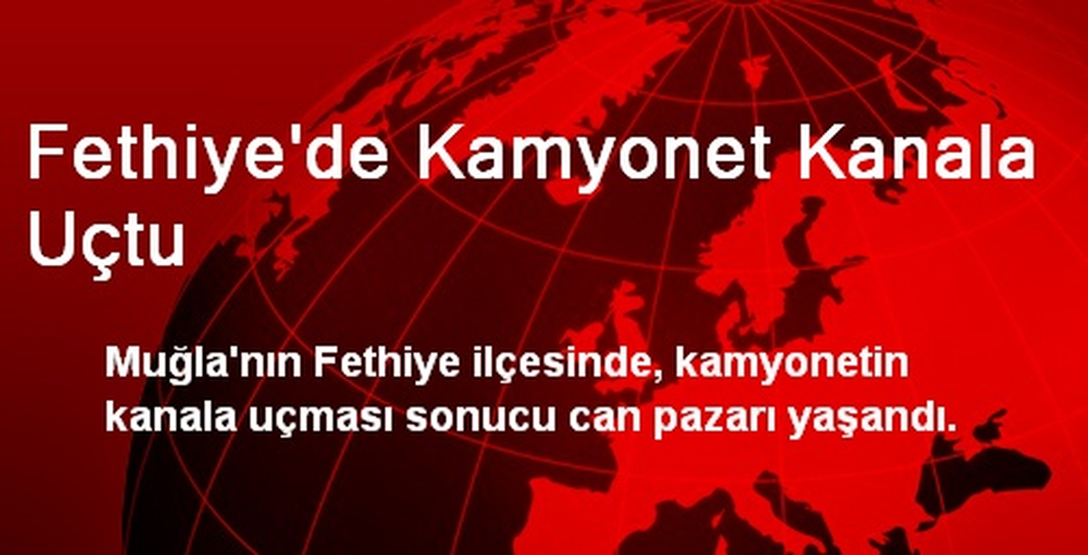 Fethiye\'de Kamyonet Kanala Uçtu