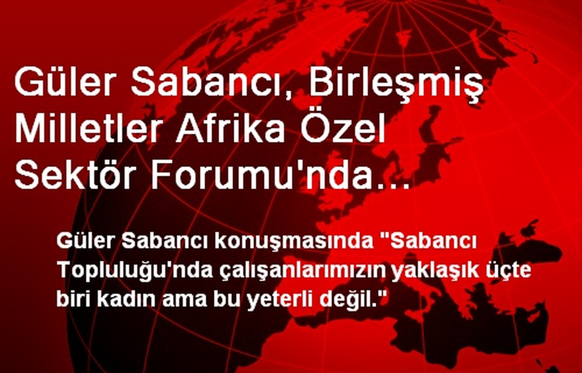 Güler Sabancı, Birleşmiş Milletler Afrika Özel Sektör Forumu\'nda Sürdürülebilirlik ve Kadın...