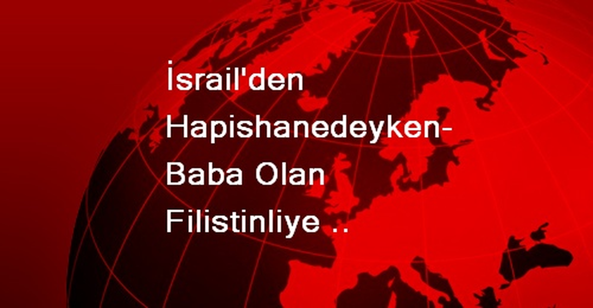İsrail\'den Hapishanedeyken Baba Olan Filistinliye Engel