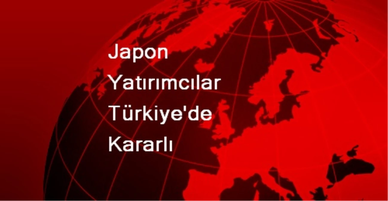 Japon Yatırımcıların Türkiye\'de Yoğunluğu Artacak