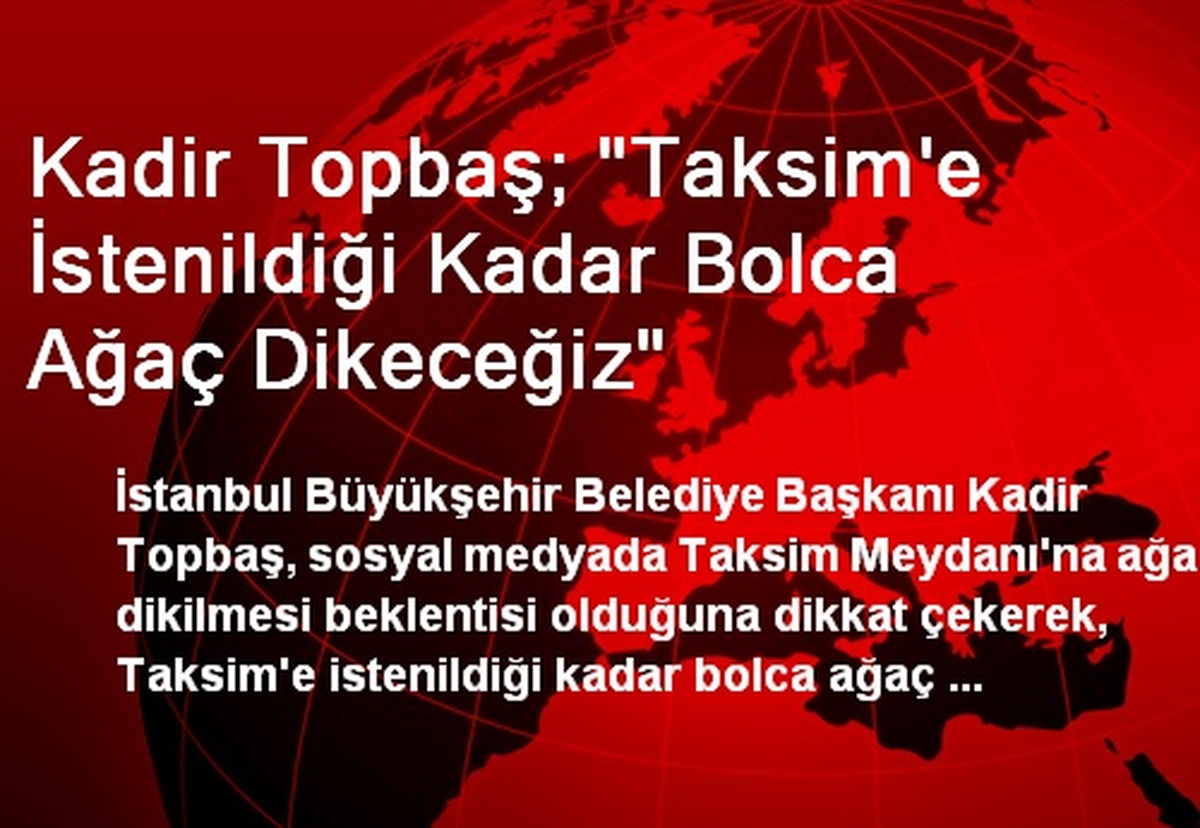 Kadir Topbaş; "Taksim\'e İstenildiği Kadar Bolca Ağaç Dikeceğiz"
