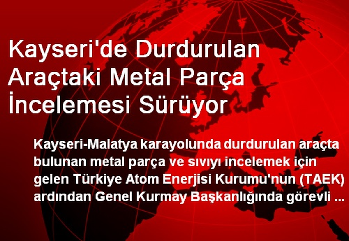Kayseri\'de Durdurulan Araçtaki Metal Parça İncelemesi Sürüyor