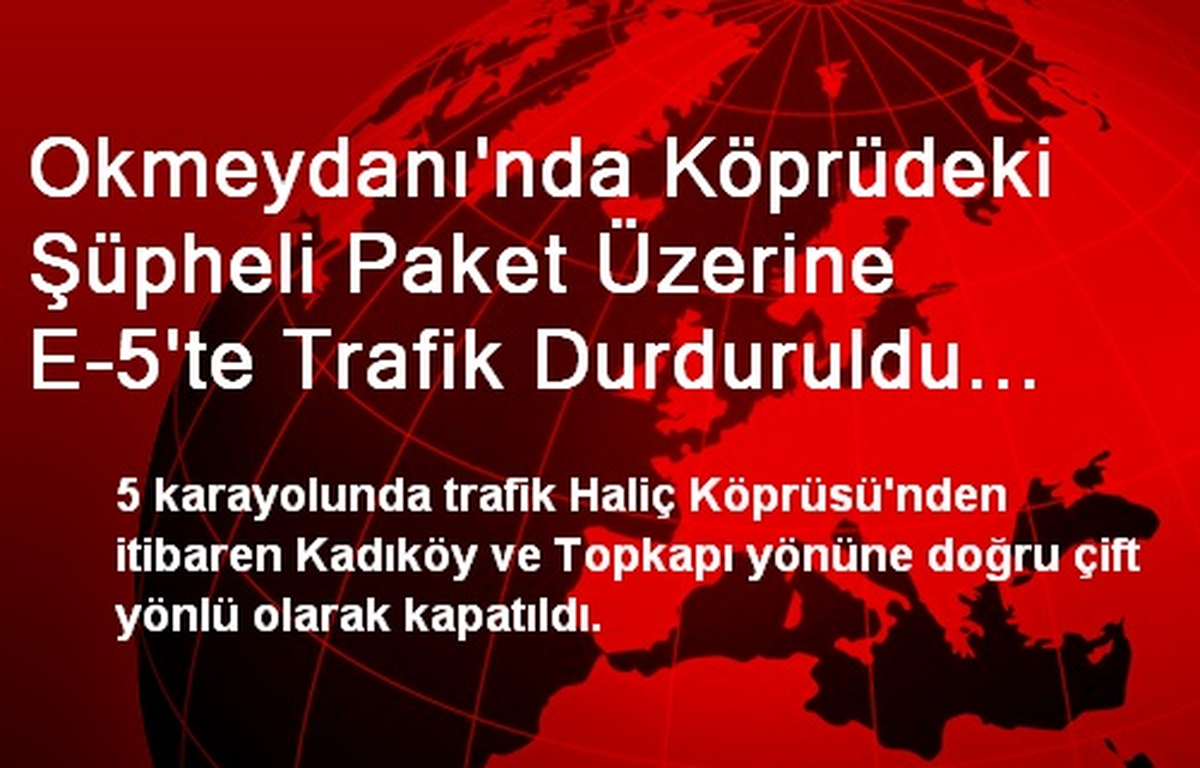 Okmeydanı\'nda Köprüdeki Şüpheli Paket Üzerine E-5\'te Trafik Durduruldu (1)