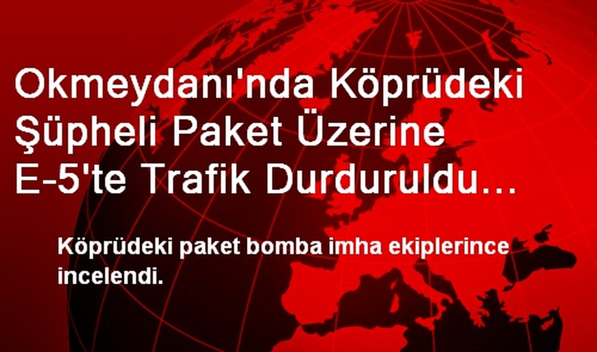 Okmeydanı\'nda Köprüdeki Şüpheli Paket Üzerine E-5\'te Trafik Durduruldu (2)