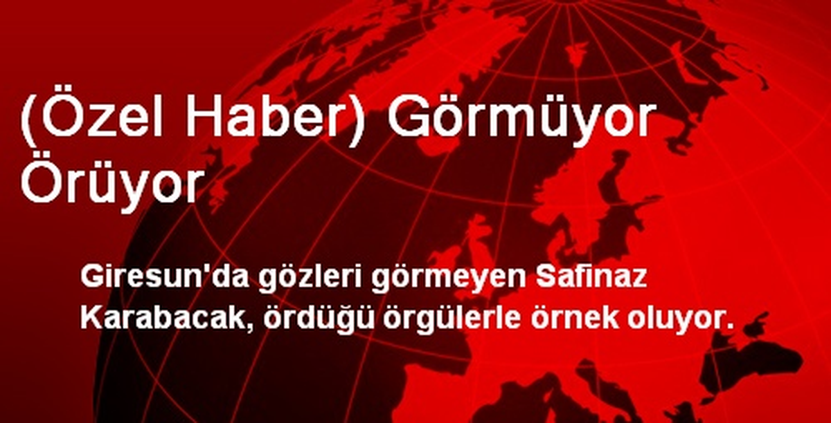 (Özel Haber) Görmüyor Örüyor