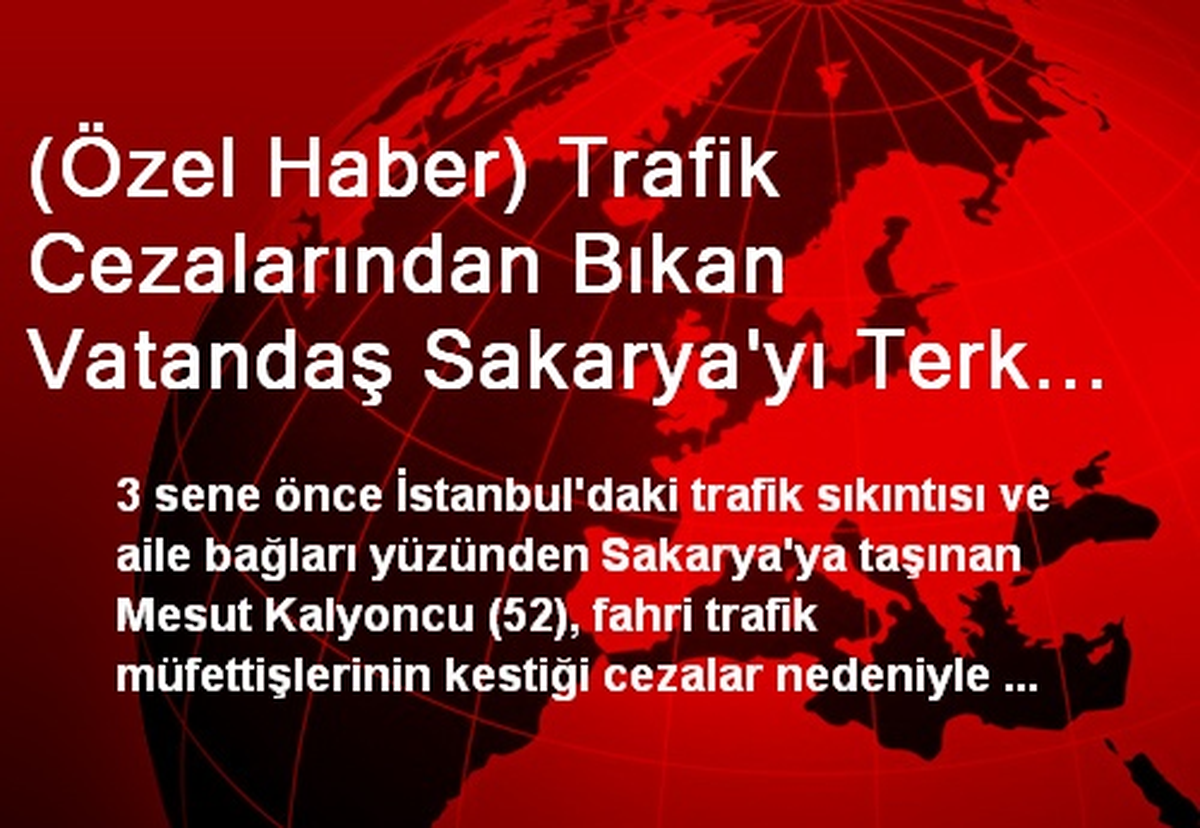 (Özel Haber) Trafik Cezalarından Bıkan Vatandaş Sakarya\'yı Terk Edecek