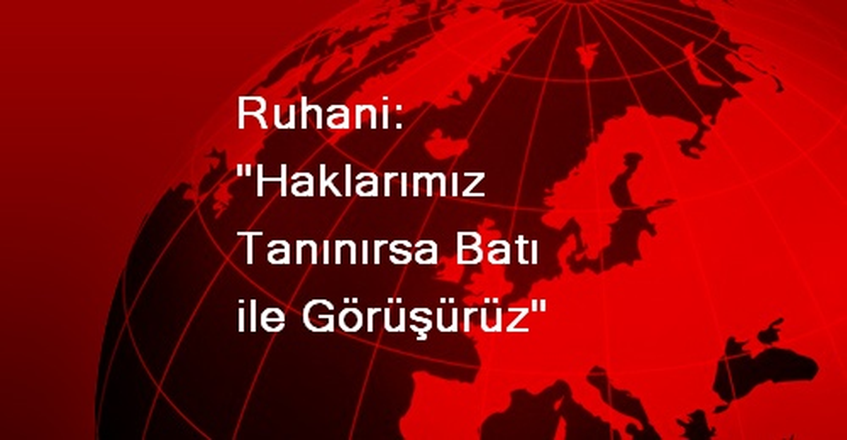 Ruhani: Haklarımız Tanınırsa Batı ile Görüşürüz