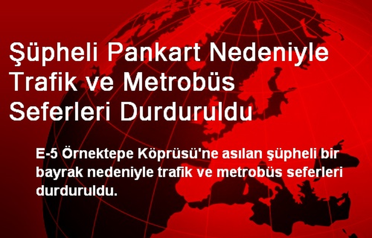 Şüpheli Pankart Nedeniyle Trafik ve Metrobüs Seferleri Durduruldu