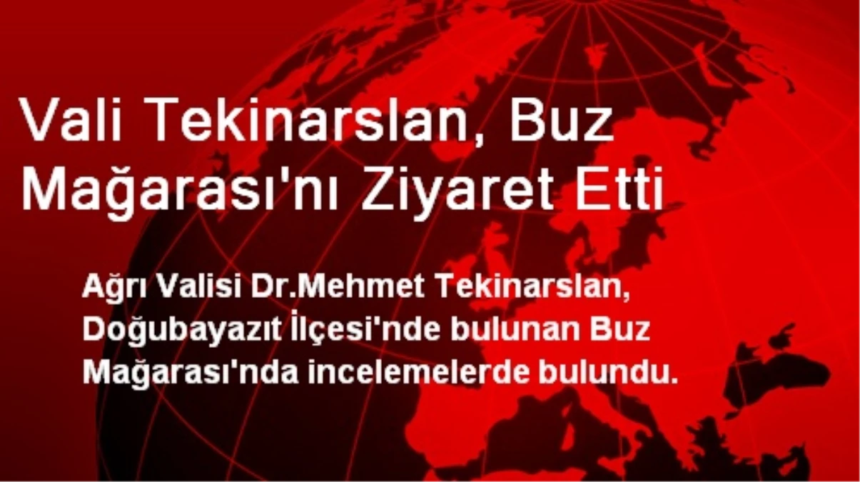 Vali Tekinarslan, Buz Mağarası\'nı Ziyaret Etti