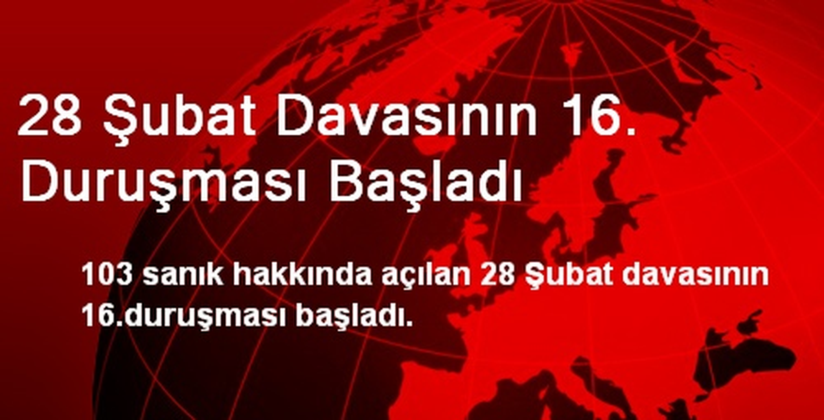 28 Şubat Davasının 16. Duruşması Başladı