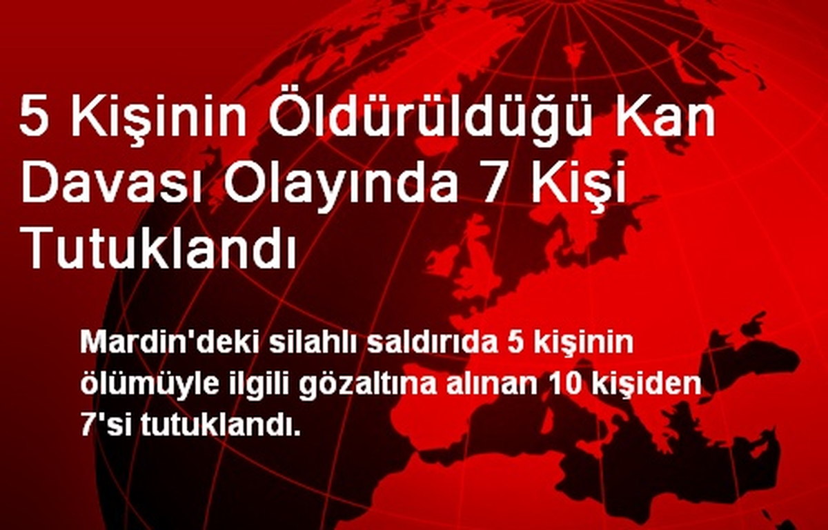 5 Kişinin Öldürüldüğü Kan Davası Olayında 7 Kişi Tutuklandı