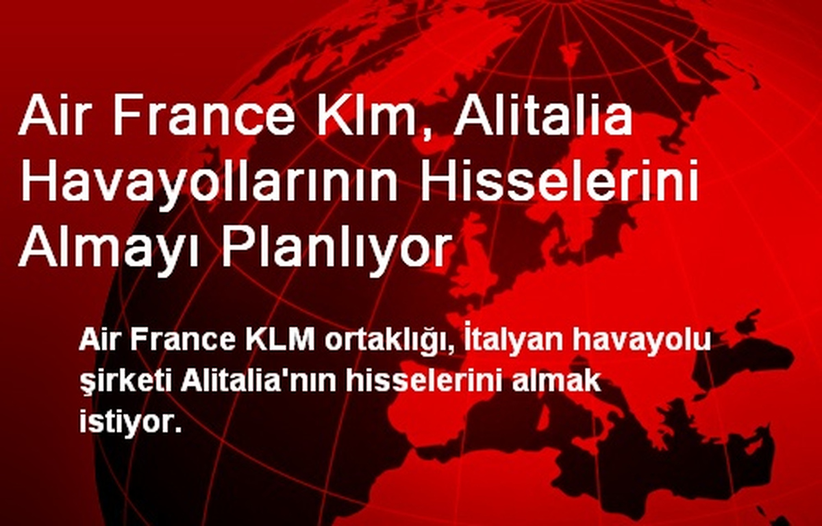 Air France Klm, Alitalia Havayollarının Hisselerini Almayı Planlıyor