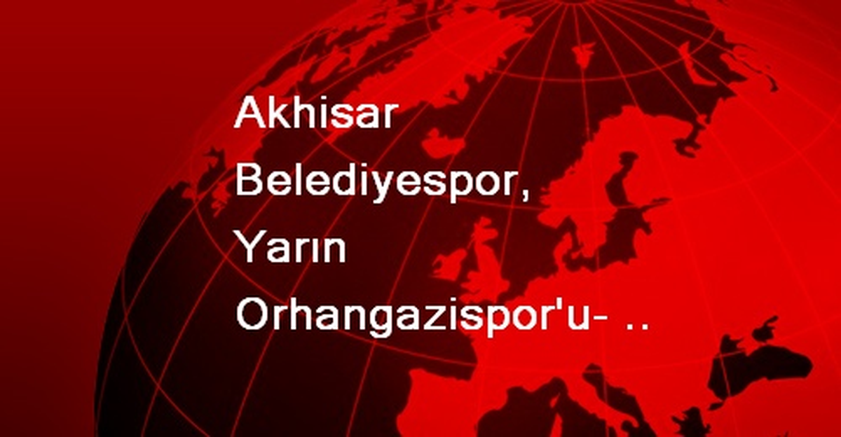 Akhisar Belediyespor, Yarın Orhangazispor\'un Konuğu Olacak