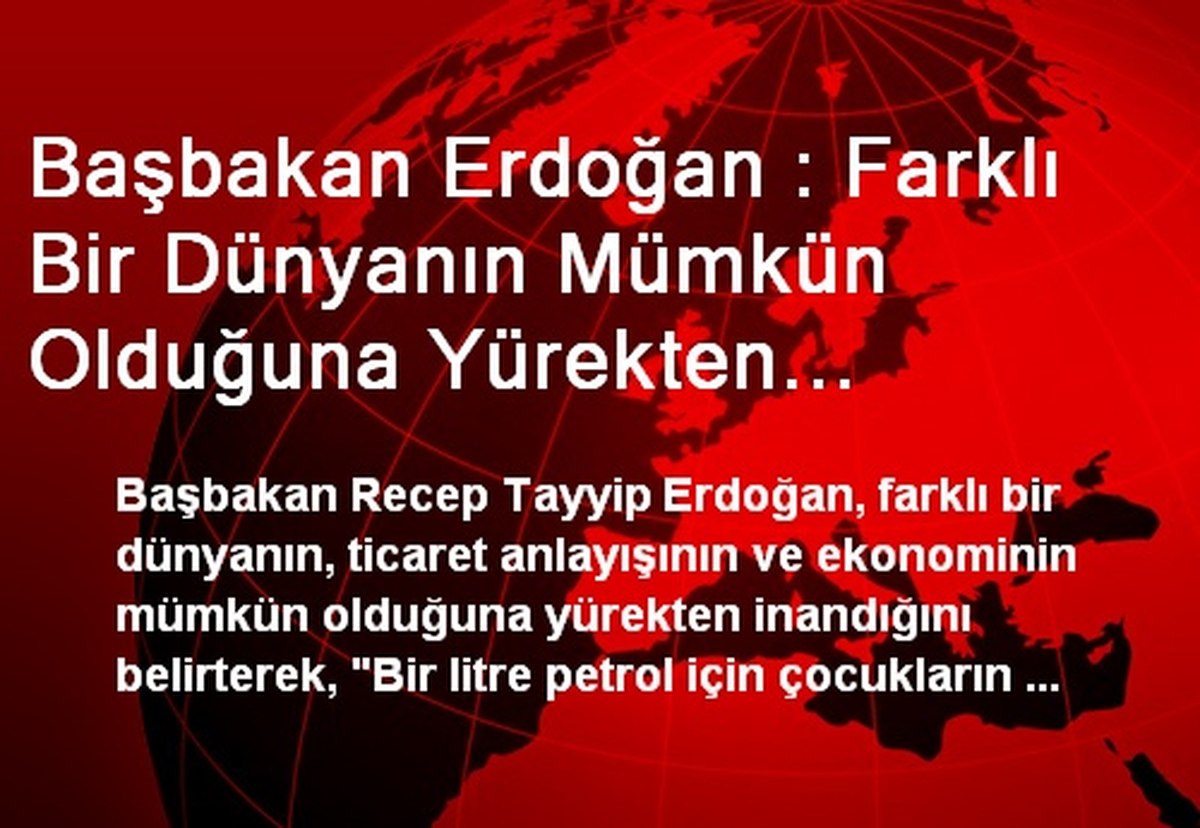 Başbakan Erdoğan : Farklı Bir Dünyanın Mümkün Olduğuna Yürekten İnanıyorum