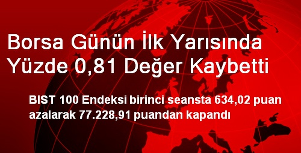 Borsa Günün İlk Yarısında Yüzde 0,81 Değer Kaybetti