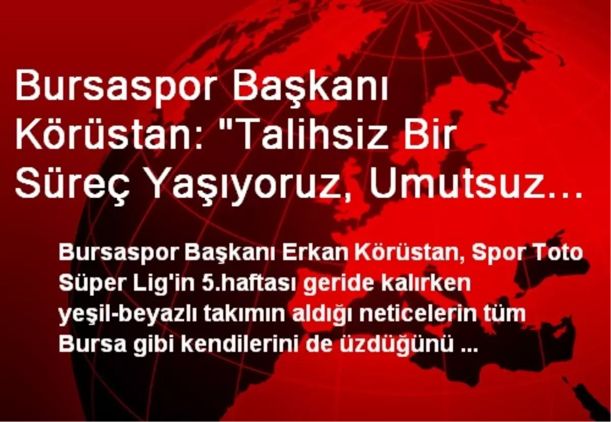 Bursaspor Başkanı Körüstan: "Talihsiz Bir Süreç Yaşıyoruz, Umutsuz Değiliz"