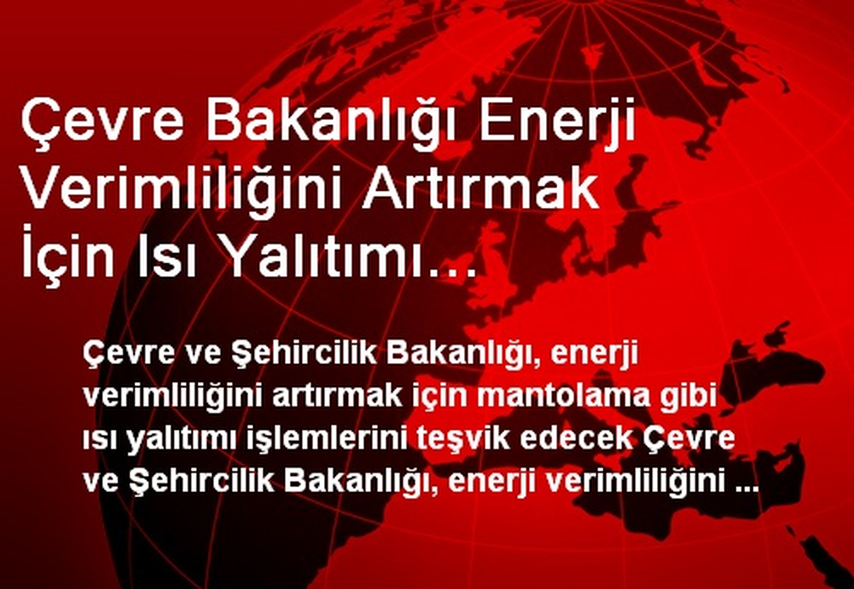 Çevre Bakanlığı Enerji Verimliliğini Artırmak İçin Isı Yalıtımı İşlemlerini Teşvik Edecek