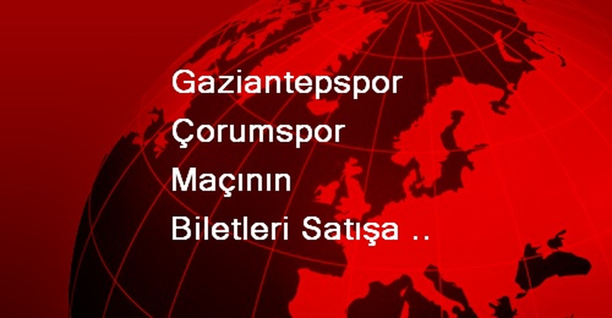 Gaziantepspor Çorumspor Maçının Biletleri Satışa Çıktı