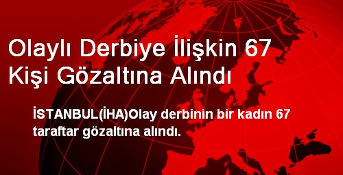 Olaylı Derbiye İlişkin 67 Kişi Gözaltına Alındı