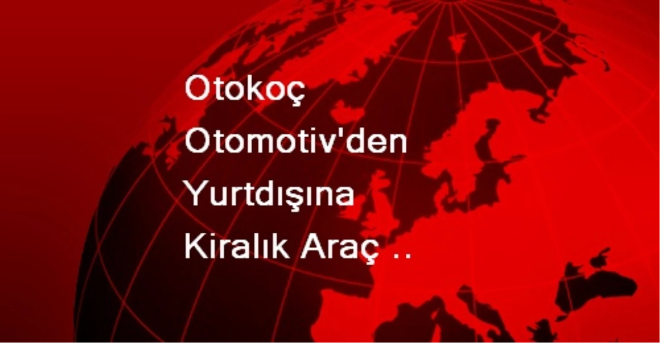 Otokoç Otomotiv\'den Yurtdışına Kiralık Araç Atağı