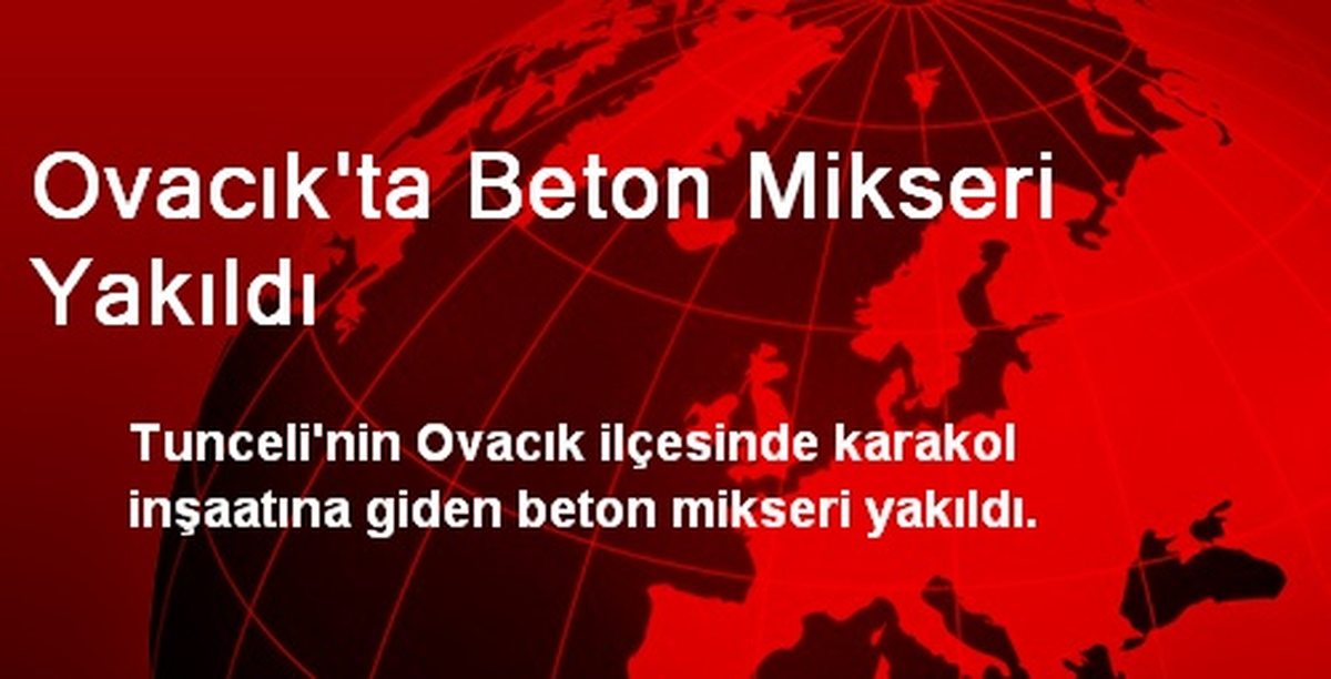 Ovacık\'ta Beton Mikseri Yakıldı