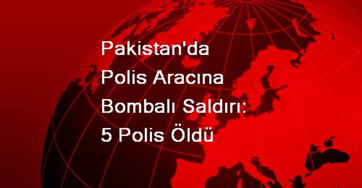 Pakistan\'da Polis Aracına Bombalı Saldırı: 5 Polis Öldü