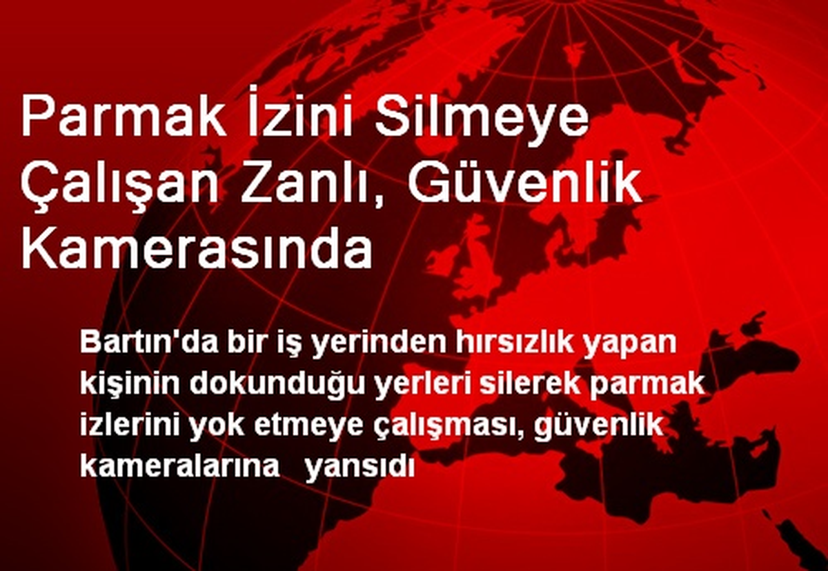 Parmak İzini Silmeye Çalışan Zanlı, Güvenlik Kamerasında