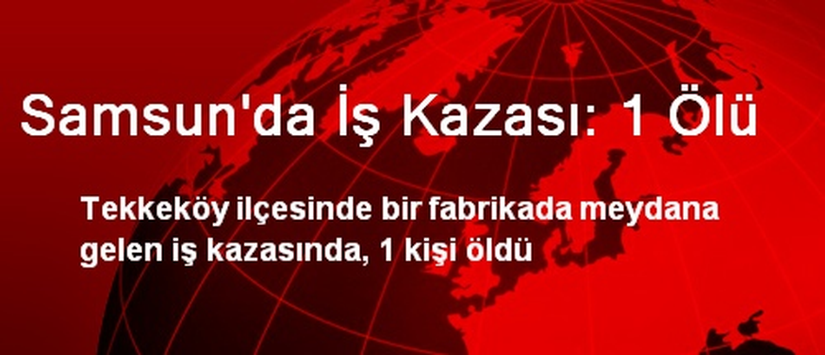 Samsun\'da İş Kazası: 1 Ölü