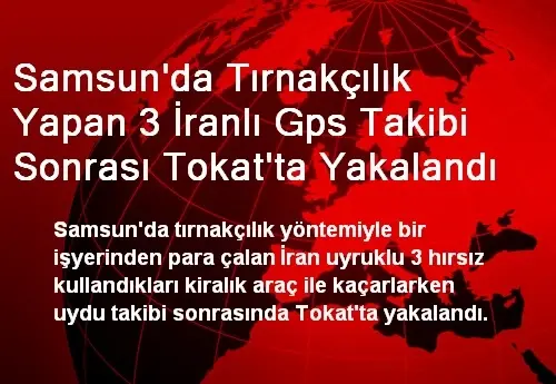 Samsun Da Tirnakcilik Yapan 3 Iranli Gps Takibi Sonrasi Tokat Ta Yakalandi Son Dakika