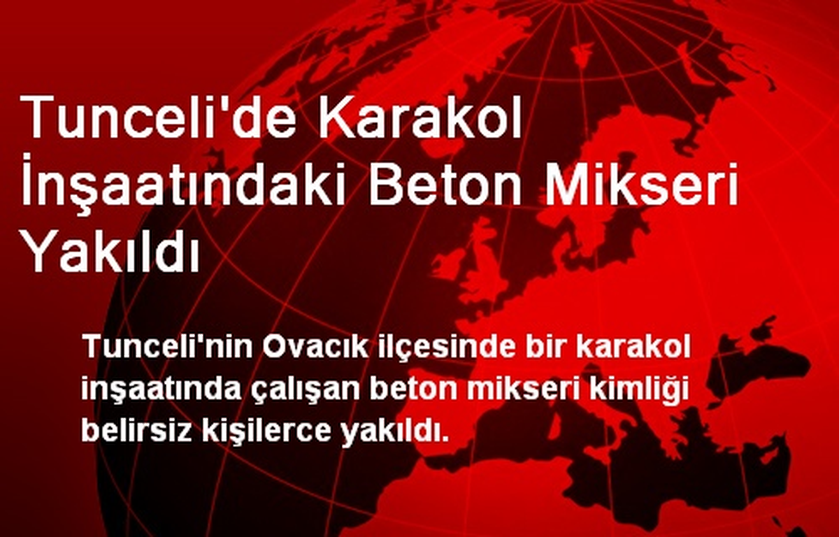 Tunceli\'de Karakol İnşaatındaki Beton Mikseri Yakıldı