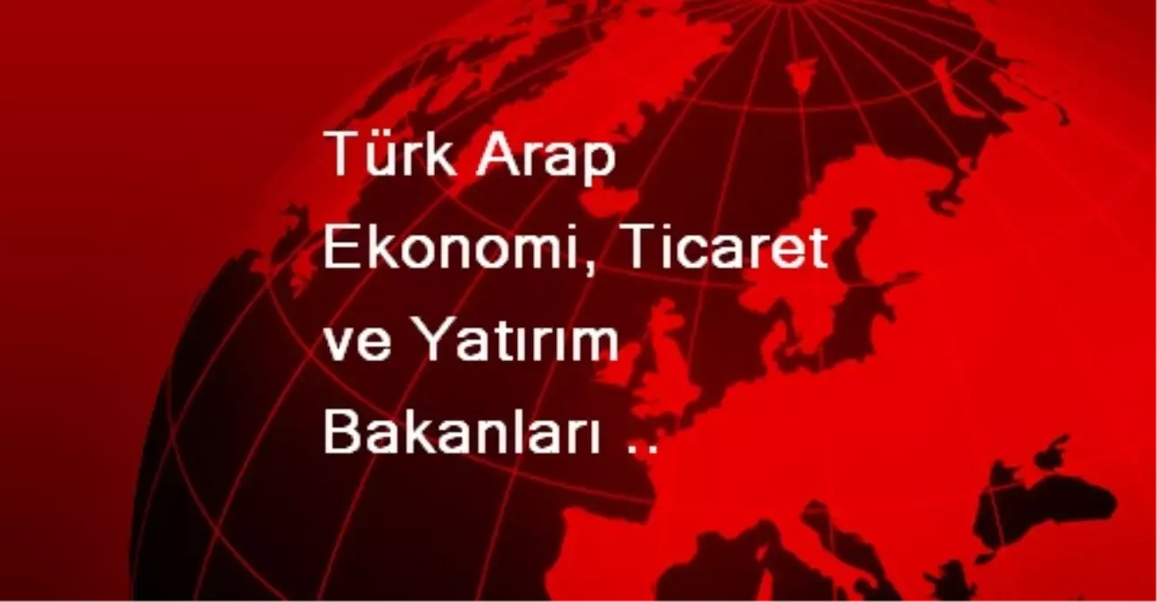 Türk Arap Ekonomi, Ticaret ve Yatırım Bakanları Toplantısı Yarın Başlayacak