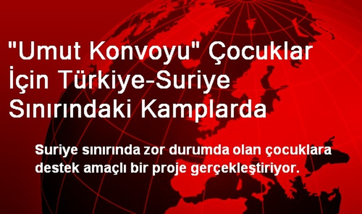 "Umut Konvoyu" Çocuklar İçin Türkiye-Suriye Sınırındaki Kamplarda