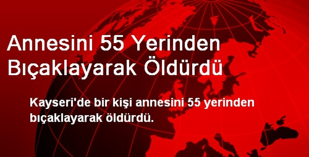 Annesini 55 Yerinden Bıçaklayarak Öldürdü
