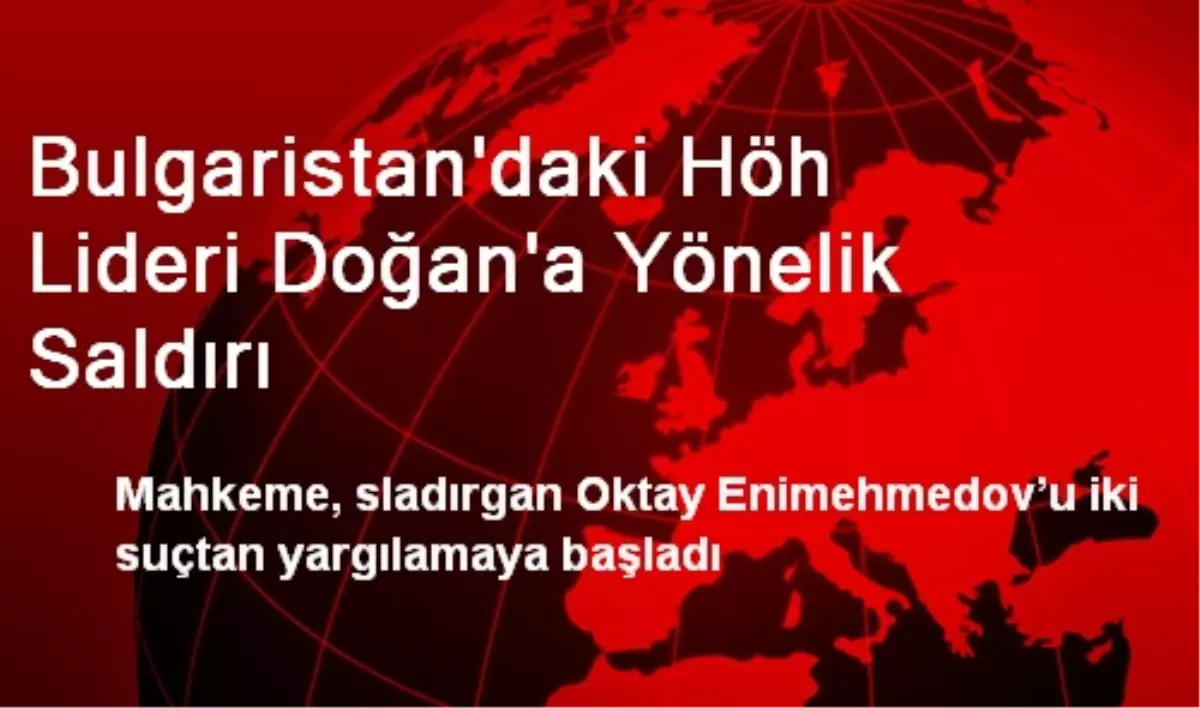 Bulgaristan\'daki Höh Lideri Doğan\'a Yönelik Saldırı