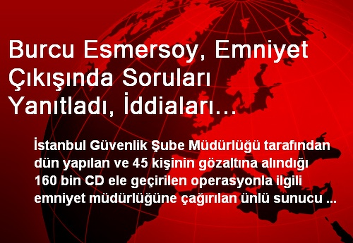 Burcu Esmersoy, Emniyet Çıkışında Soruları Yanıtladı, İddiaları Yalanladı