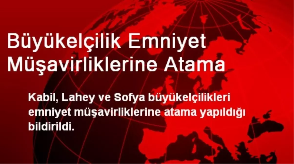 Büyükelçilik Emniyet Müşavirliklerine Atama