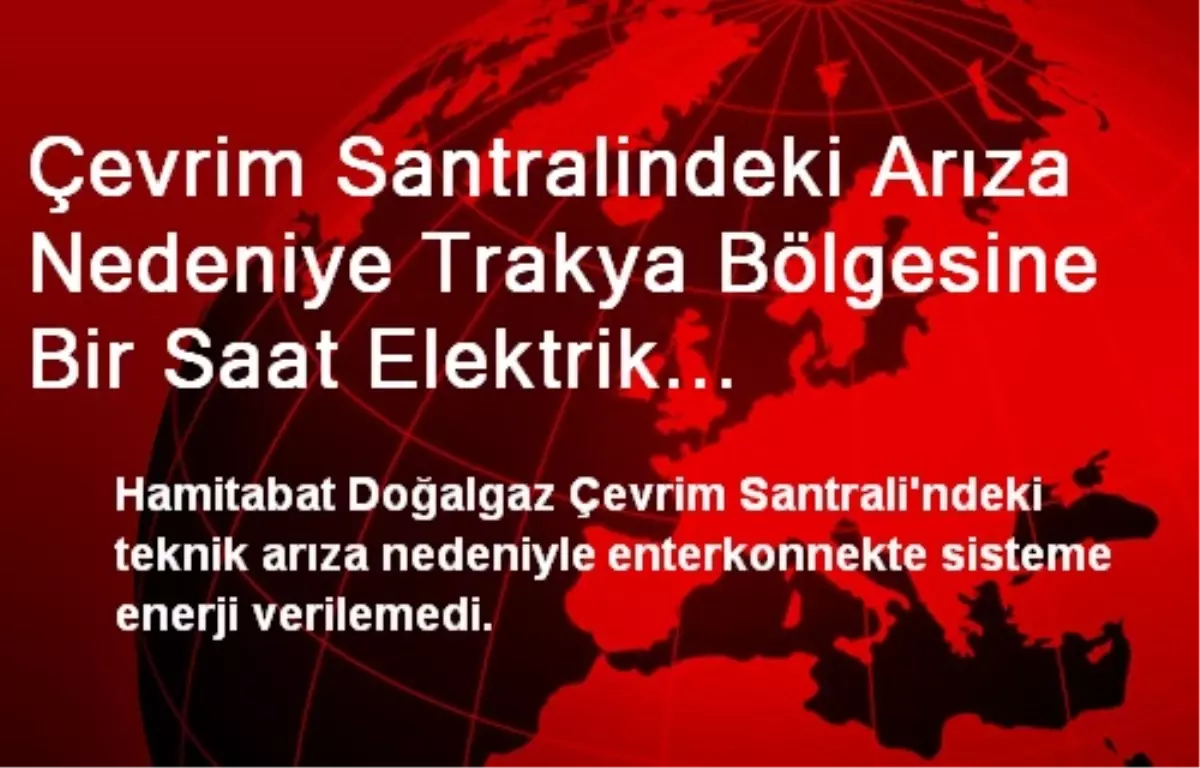 Çevrim Santralindeki Arıza Nedeniye Trakya Bölgesine Bir Saat Elektrik Verilemedi