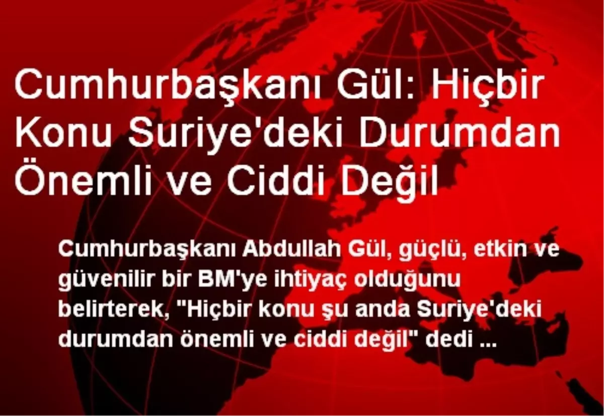 Cumhurbaşkanı Gül: Hiçbir Konu Suriye\'deki Durumdan Önemli ve Ciddi Değil