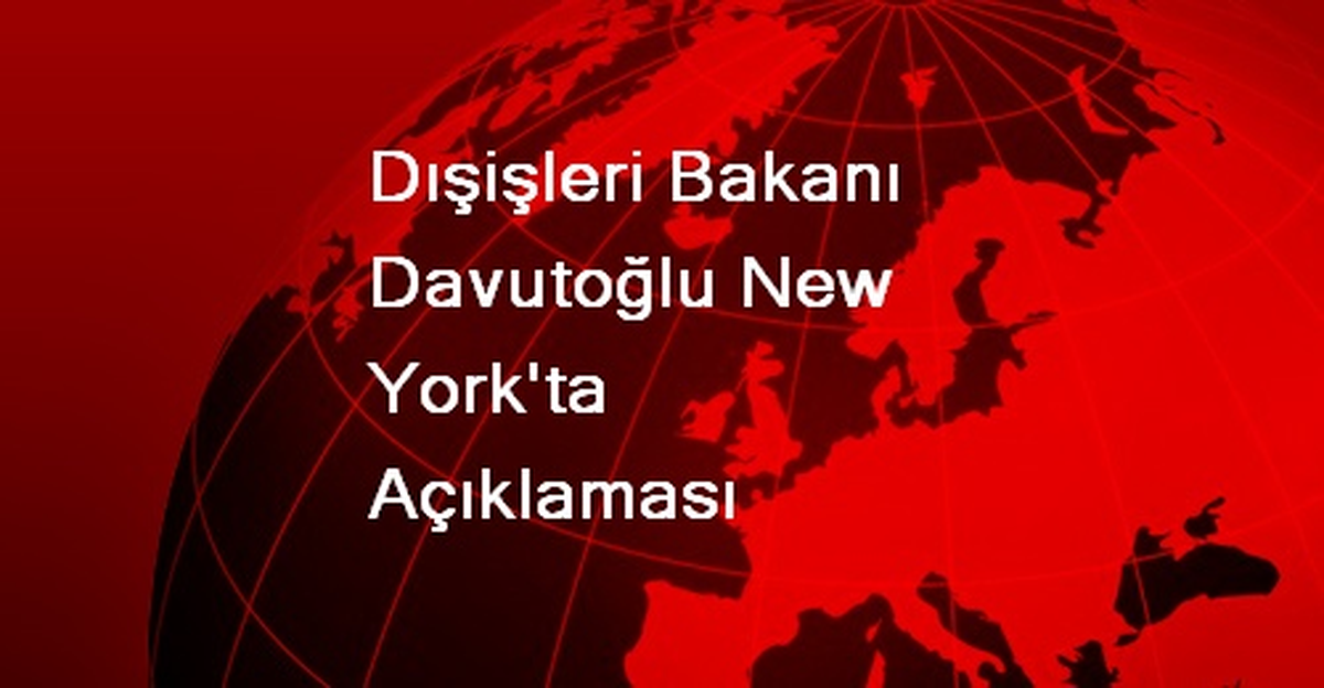 Dışişleri Bakanı Davutoğlu New York\'ta Açıklaması