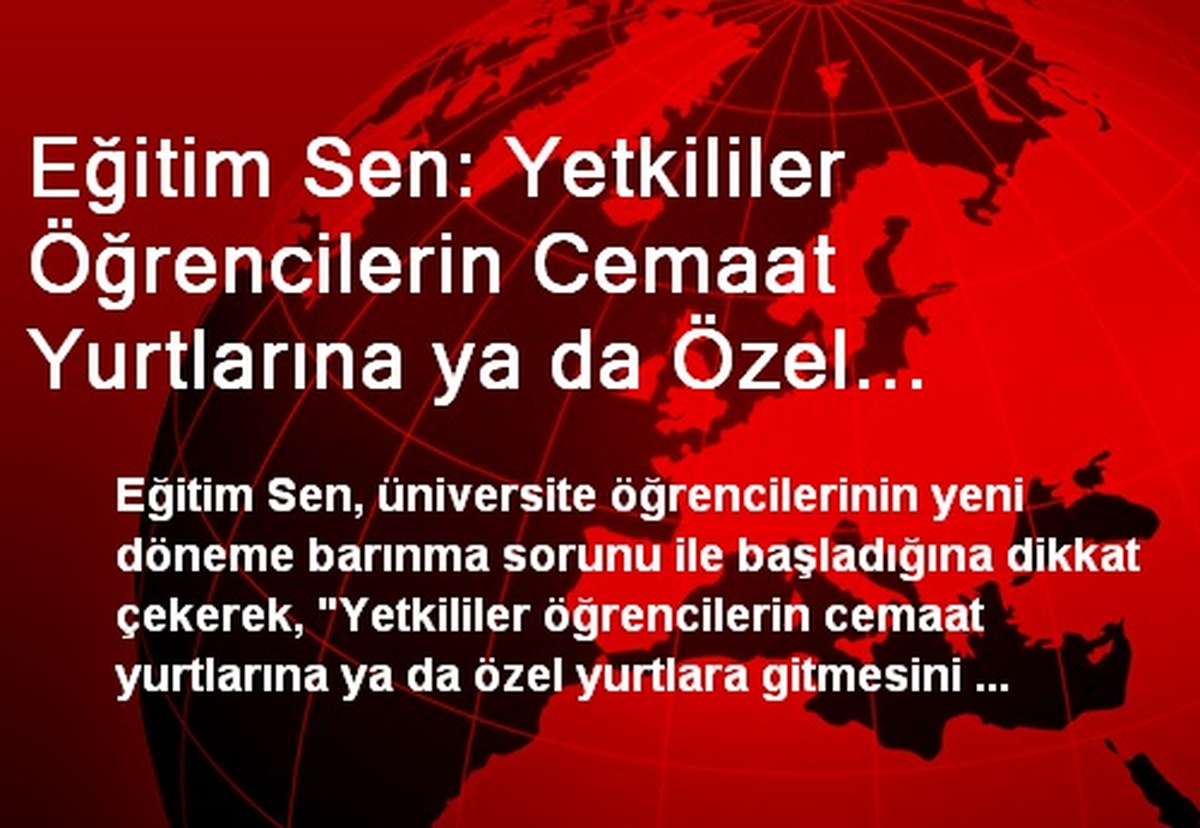 Eğitim Sen: Yetkililer Öğrencilerin Cemaat Yurtlarına ya da Özel Yurtlara Gitmesini Teşvik Ediyor