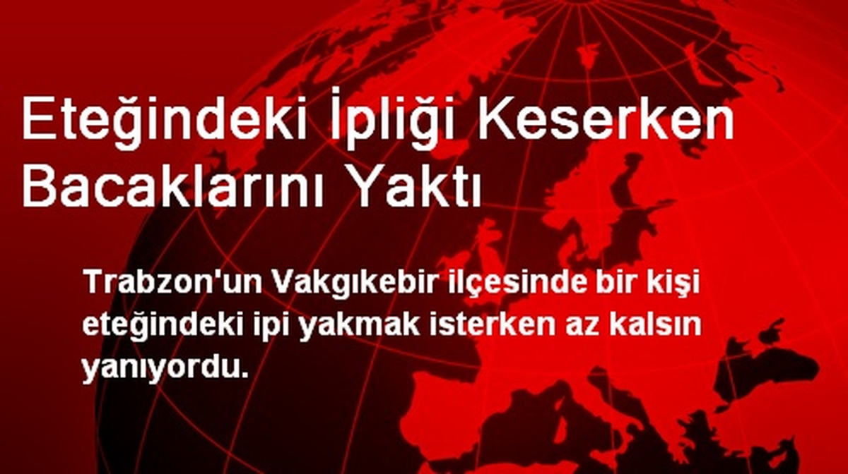 Eteğindeki İpliği Keserken Bacaklarını Yaktı