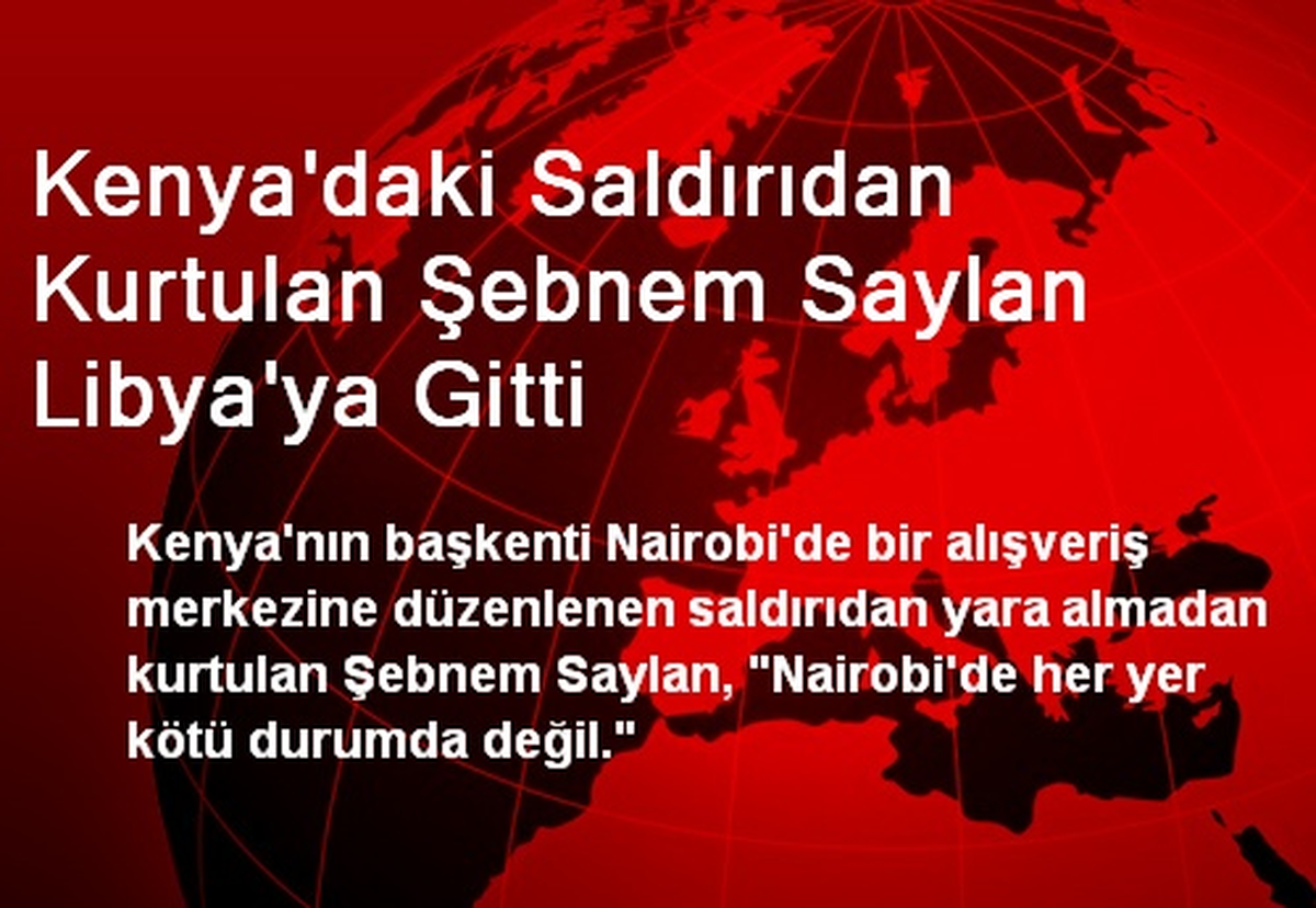 Kenya\'daki Saldırıdan Kurtulan Şebnem Saylan Libya\'ya Gitti